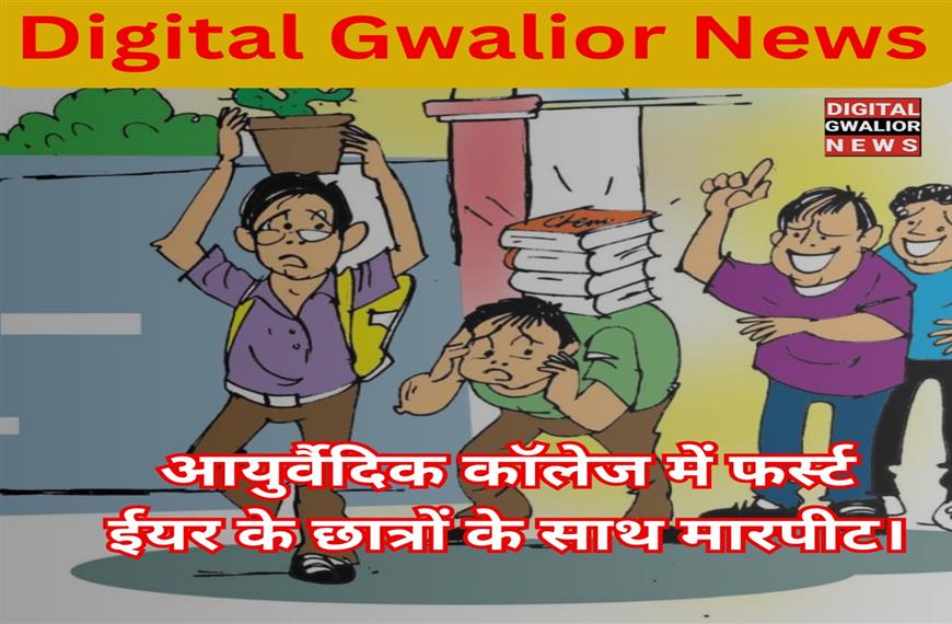 ग्वालियर  न्यूज़- ग्वालियर के आयुर्वैदिक कॉलेज में फर्स्ट ईयर के छात्रों के साथ मारपीट।